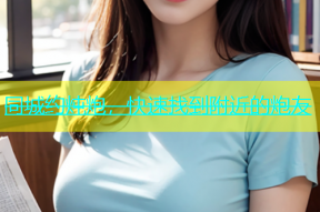 同城约炖炮，快速找到附近的炮友