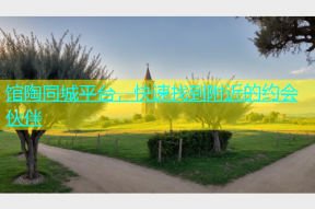 馆陶同城平台，快速找到附近的约会伙伴