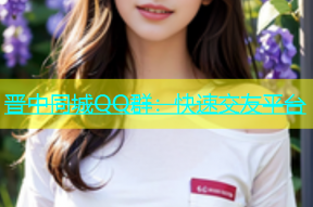 晋中同城QQ群：快速交友平台