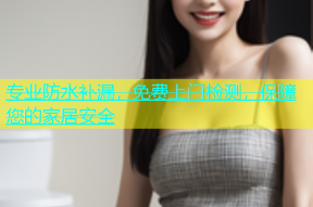 专业防水补漏，免费上门检测，保障您的家居安全