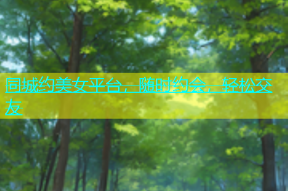 同城约美女平台，随时约会，轻松交友