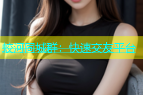 蛟河同城群：快速交友平台