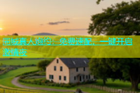 同城真人炮约：免费速配，一键开启激情夜