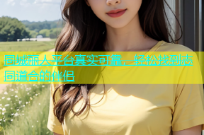 同城丽人平台真实可靠，轻松找到志同道合的伴侣