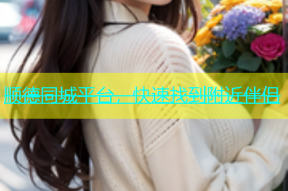 顺德同城平台，快速找到附近伴侣