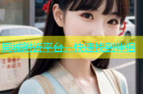 同城附近平台，快速找到伴侣
