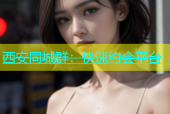 西安同城群：快速约会平台