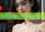 西安同城群：快速约会平台