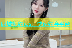 同城炮约ios：快速约会平台