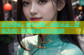 武汉同城：美女免费，语音认证，提现无忧？甜言蜜语背后的陷阱
