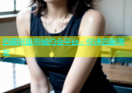 西藏阿里同城约会平台，快速匹配美女