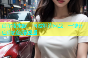 首尔夜未眠，同城炮约网战，一键开启你的浪漫邂逅