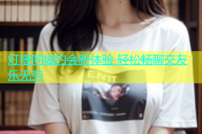 灯塔同城约会新体验 轻松畅聊交友乐无穷