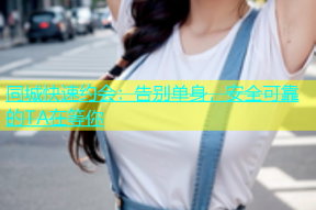 同城快速约会：告别单身，安全可靠的TA在等你