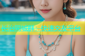 长治同城群：快速交友平台