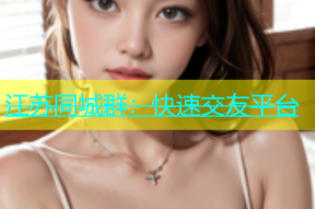 江苏同城群：快速交友平台