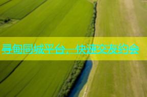 寻甸同城平台，快速交友约会