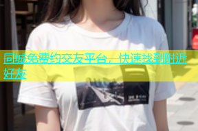 同城免费约交友平台，快速找到附近好友