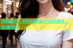 同城秒约：轻松找到附近优质服务，快速预约