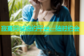 寂寞同城炮约平台，随时约会