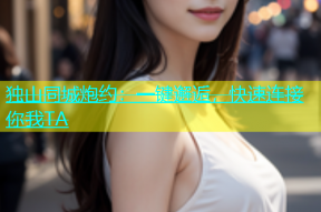 独山同城炮约：一键邂逅，快速连接你我TA