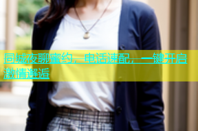 同城夜聊蜜约，电话速配，一键开启激情邂逅