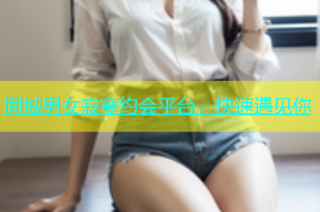 同城男女寂寞约会平台，快速遇见你