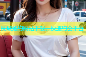 同城炮约网站下载，快速约会平台