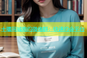 十堰同城炮约微信群：快速约会平台