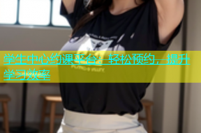 学生中心约课平台：轻松预约，提升学习效率