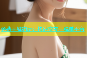 免费同城约玩：快速交友、脱单平台