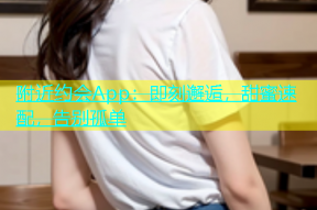 附近约会App：即刻邂逅，甜蜜速配，告别孤单