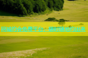 同城约会免费平台，随时随地约出来