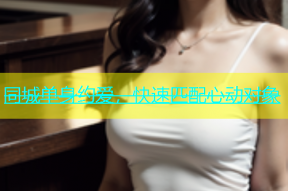 同城单身约爱，快速匹配心动对象