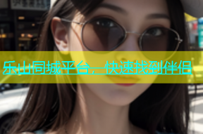 乐山同城平台，快速找到伴侣