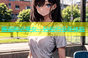 邂逅附近美女，轻松约会新体验