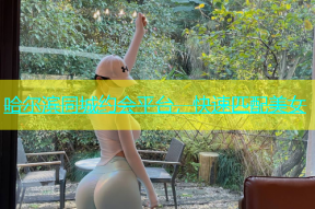 哈尔滨同城约会平台，快速匹配美女