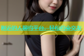 附近的人聊约平台，轻松约会交友