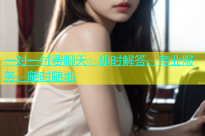 一对一付费聊天：即时解答，专业服务，随时随地