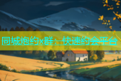 同城炮约x群：快速约会平台
