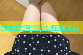 同城女性真假？快速匹配平台