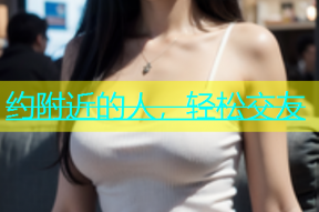 约附近的人，轻松交友