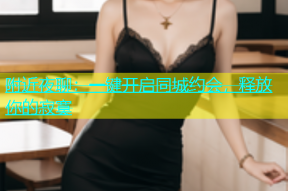 附近夜聊：一键开启同城约会，释放你的寂寞