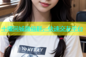 十堰同城微信群，快速交友平台
