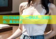 郑州同城炮约：一键联系，快速约会，真实体验
