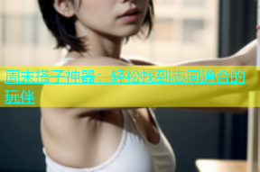 周末搭子神器：轻松找到志同道合的玩伴