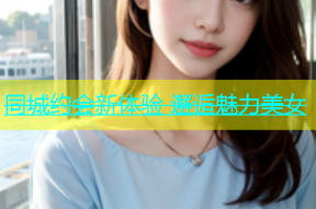 同城约会新体验 邂逅魅力美女