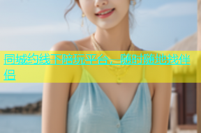 同城约线下陪玩平台，随时随地找伴侣