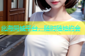 北海同城平台，随时随地约会