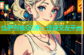 拉萨同城QQ群，快速交友平台